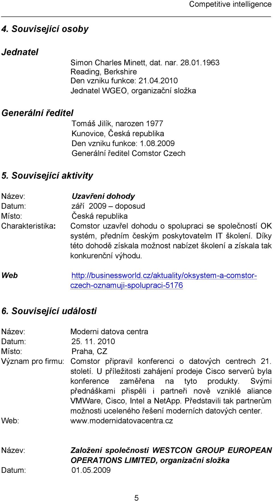 Související aktivity Název: Datum: Místo: Charakteristika: Uzavření dohody září 2009 doposud Comstor uzavřel dohodu o spolupraci se společností OK systém, předním českým poskytovatelm IT školení.