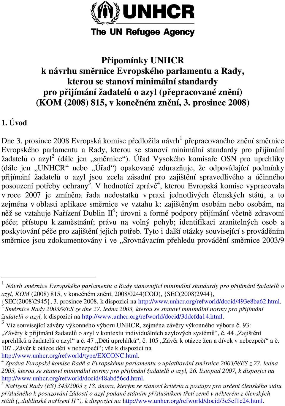 prosince 2008 Evropská komise předložila návrh 1 přepracovaného znění směrnice Evropského parlamentu a Rady, kterou se stanoví minimální standardy pro přijímání žadatelů o azyl 2 (dále jen směrnice ).