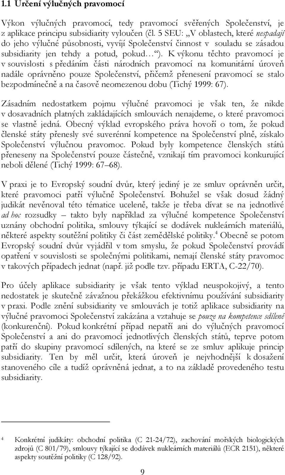 K výkonu těchto pravomocí je v souvislosti s předáním části národních pravomocí na komunitární úroveň nadále oprávněno pouze Společenství, přičemž přenesení pravomocí se stalo bezpodmínečně a na