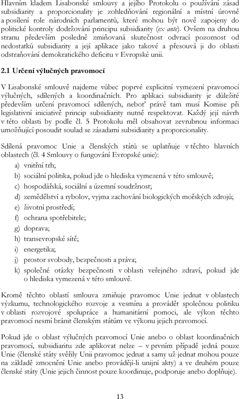 Ovšem na druhou stranu především posledně zmiňovaná skutečnost odvrací pozornost od nedostatků subsidiarity a její aplikace jako takové a přesouvá ji do oblasti odstraňování demokratického deficitu v