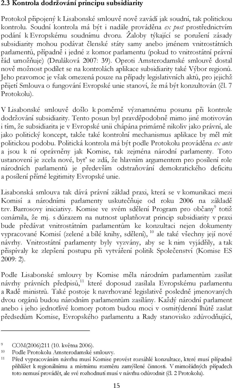 Žaloby týkající se porušení zásady subsidiarity mohou podávat členské státy samy anebo jménem vnitrostátních parlamentů, případně i jedné z komor parlamentu (pokud to vnitrostátní právní řád