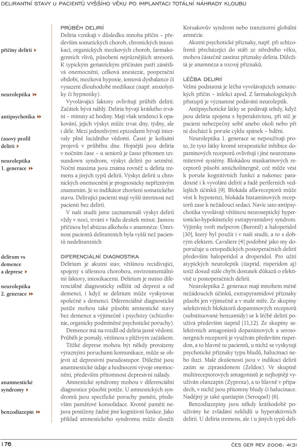 generace se nepoužívají proto, že tyto látky kromě terapeutické inhibice dopaminových receptorů ovlivňují i jiné neurotransmiterové systémy.