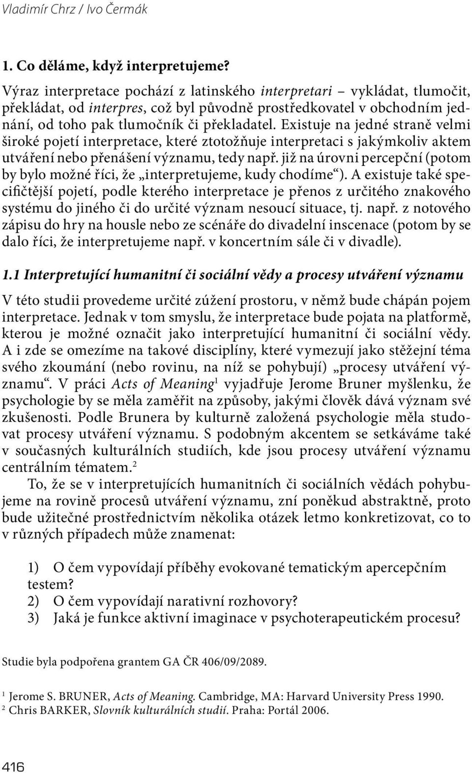 Existuje na jedné straně velmi široké pojetí interpretace, které ztotožňuje interpretaci s jakýmkoliv aktem utváření nebo přenášení významu, tedy např.