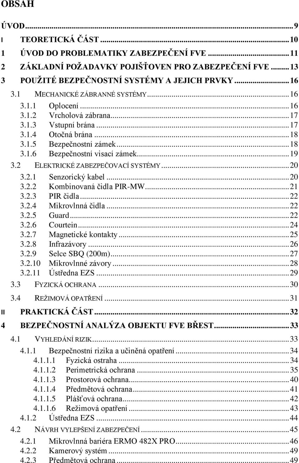 .. 19 3.2 ELEKTRICKÉ ZABEZPEČOVACÍ SYSTÉMY... 20 3.2.1 Senzorický kabel... 20 3.2.2 Kombinovaná čidla PIR-MW... 21 3.2.3 PIR čidla... 22 3.2.4 Mikrovlnná čidla... 22 3.2.5 Guard... 22 3.2.6 Courtein.