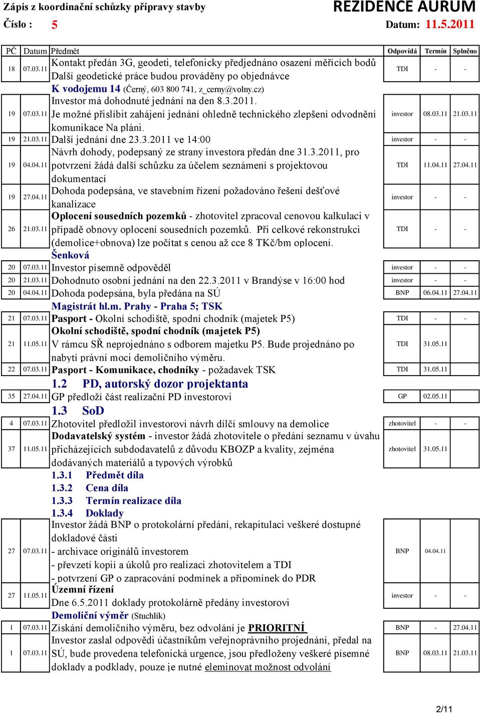 3.2011, pro 19 04.04.11 potvrzení žádá další schůzku za účelem seznámení s projektovou dokumentací 19 Dohoda podepsána, ve stavebním řízení požadováno řešení dešťové 27.04.11 kanalizace Oplocení sousedních pozemků - zhotovitel zpracoval cenovou kalkulaci v 26 21.