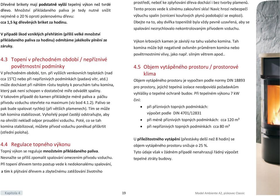 3 Topení v přechodném období / nepříznivé povětrnostní podmínky V přechodném období, tzn. při vyšších venkovních teplotách (nad cca 15 C) nebo při nepříznivých podmínkách (padavý vítr, atd.