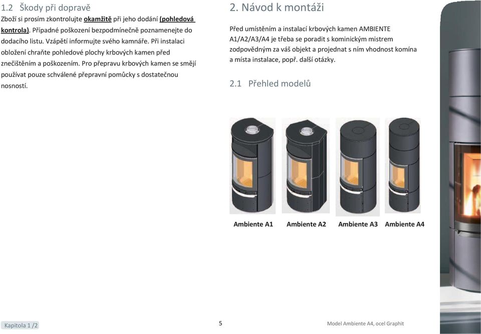 Pro přepravu krbových kamen se smějí používat pouze schválené přepravní pomůcky s dostatečnou nosností. 2.