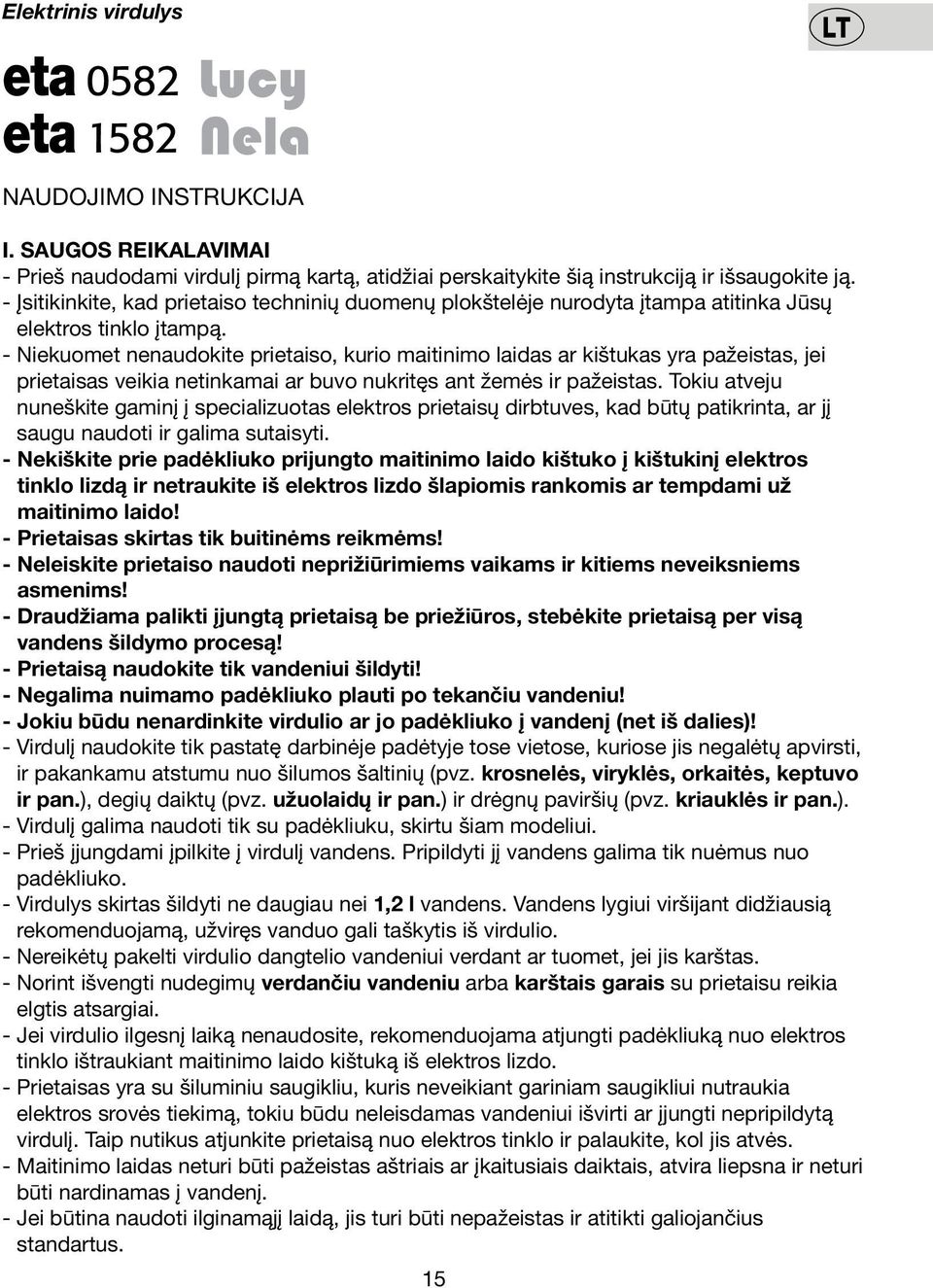 - Niekuomet nenaudokite prietaiso, kurio maitinimo laidas ar kištukas yra pažeistas, jei prietaisas veikia netinkamai ar buvo nukritęs ant žemės ir pažeistas.