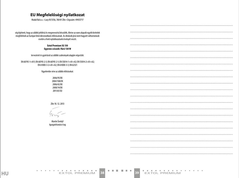 Lazy IV/3356, 760 01 Zlín Cégszám: 49433717 cég kijelenti, hogy az alábbi jelölésű és megnevezésű készülék, illetve az ezen alapuló egyéb kivitelek megfelelnek az Európai Unió idevonatkozó