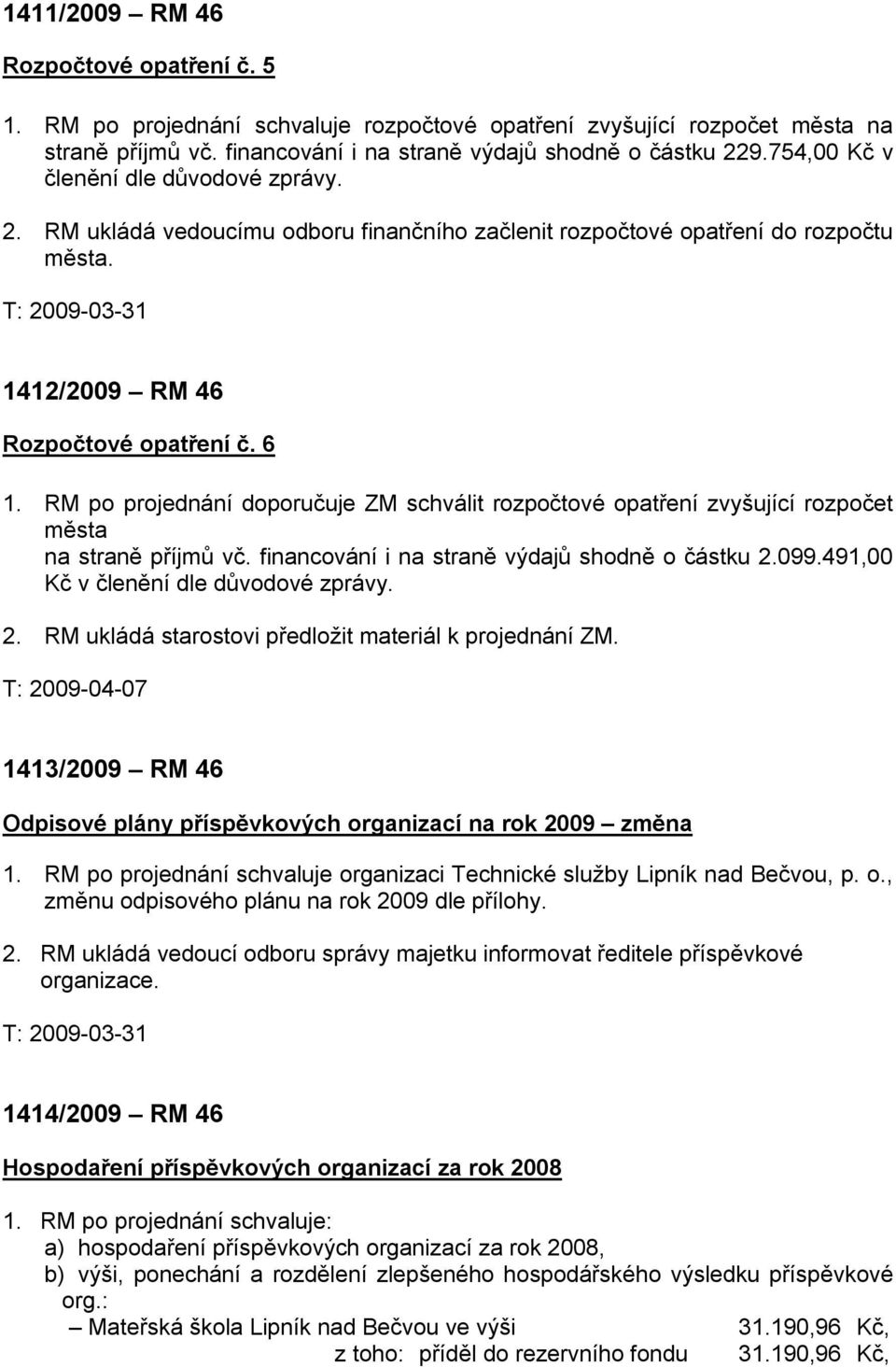 RM po projednání doporučuje ZM schválit rozpočtové opatření zvyšující rozpočet města na straně příjmů vč. financování i na straně výdajů shodně o částku 2.099.491,00 Kč v členění dle důvodové zprávy.