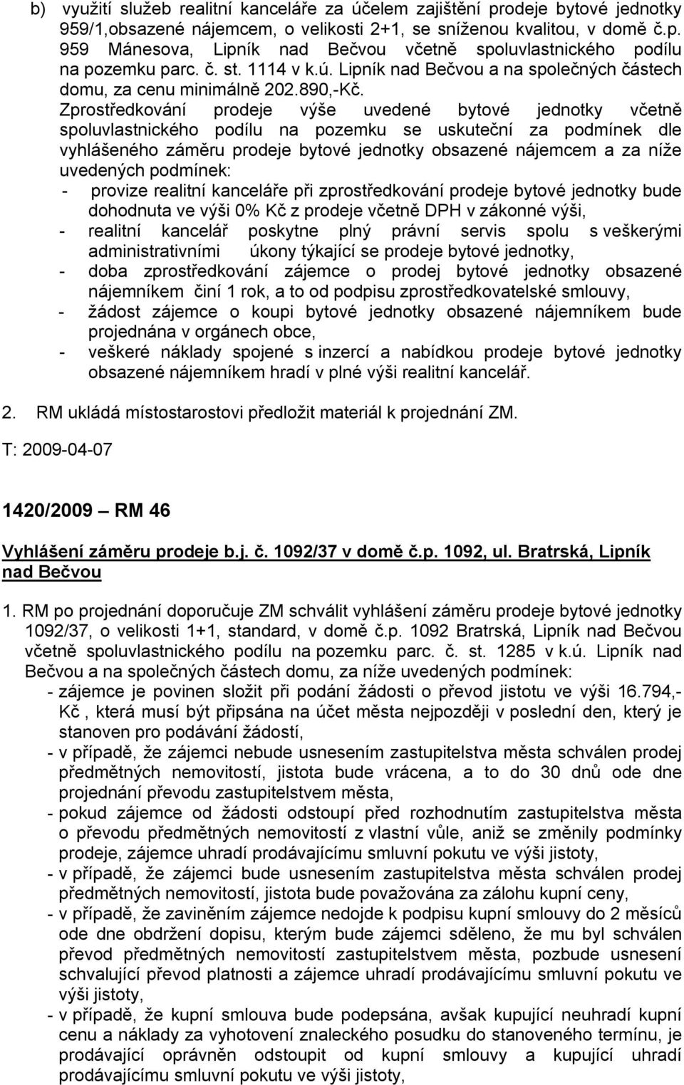 Zprostředkování prodeje výše uvedené bytové jednotky včetně spoluvlastnického podílu na pozemku se uskuteční za podmínek dle vyhlášeného záměru prodeje bytové jednotky obsazené nájemcem a za níže