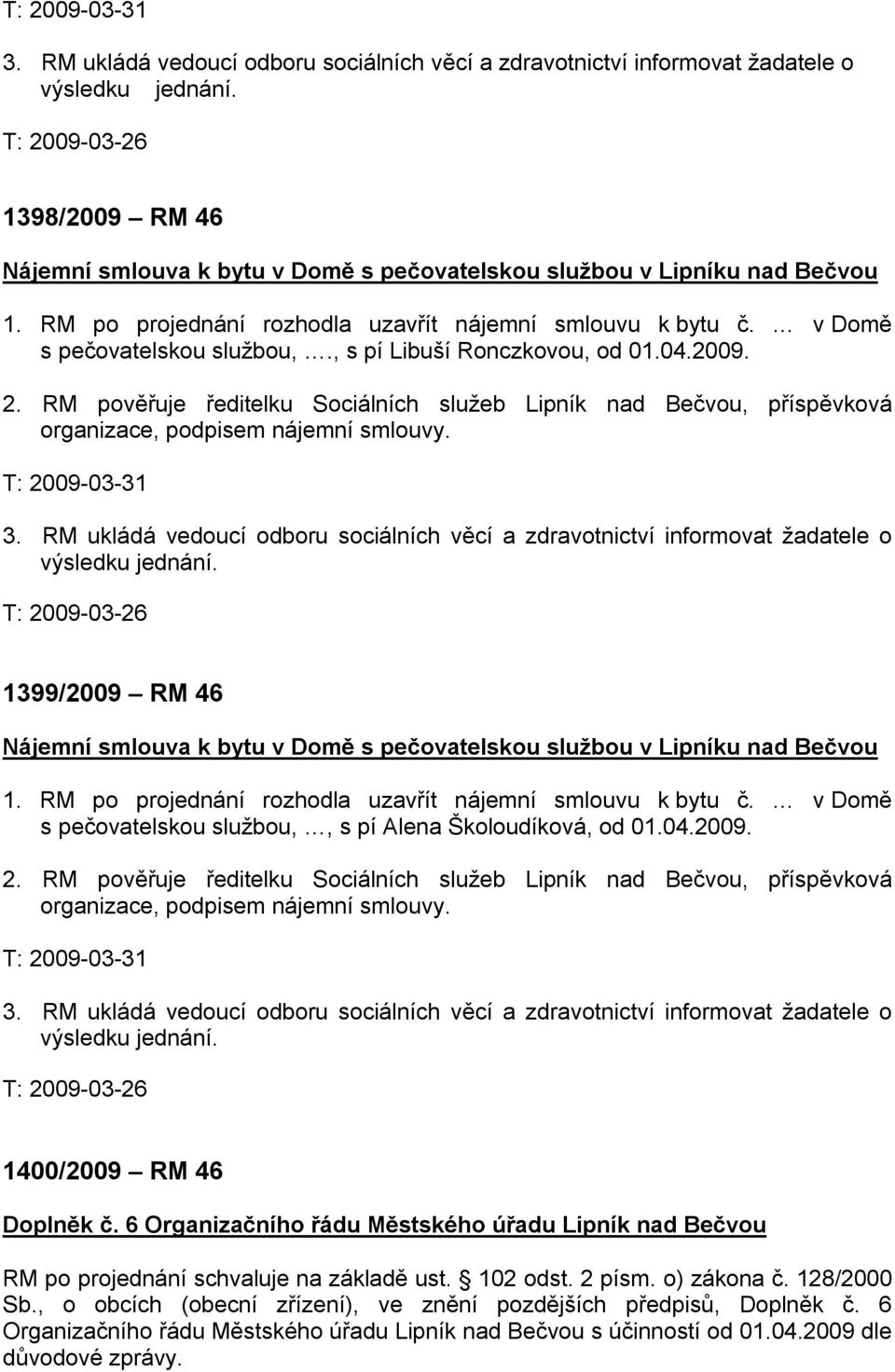 , s pí Libuší Ronczkovou, od 01.04.2009. 2. RM pověřuje ředitelku Sociálních služeb Lipník nad Bečvou, příspěvková organizace, podpisem nájemní smlouvy.