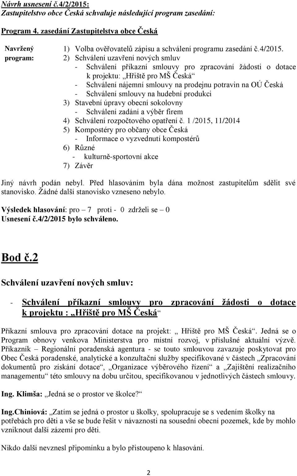 2) Schválení uzavření nových smluv - Schválení příkazní smlouvy pro zpracování žádosti o dotace k projektu: Hřiště pro MŠ Česká - Schválení nájemní smlouvy na prodejnu potravin na OÚ Česká -