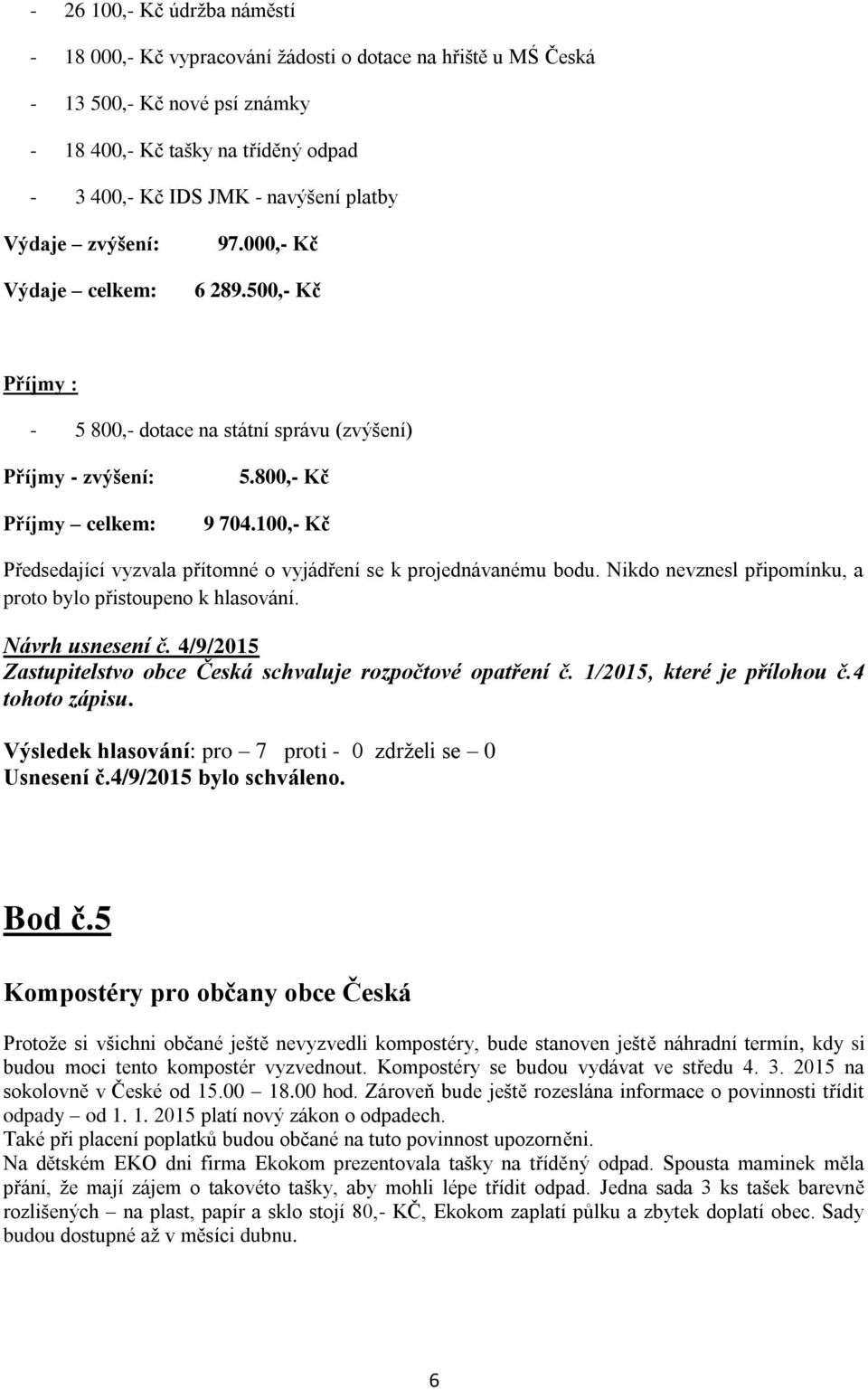 100,- Kč Předsedající vyzvala přítomné o vyjádření se k projednávanému bodu. Nikdo nevznesl připomínku, a proto bylo přistoupeno k hlasování. Návrh usnesení č.