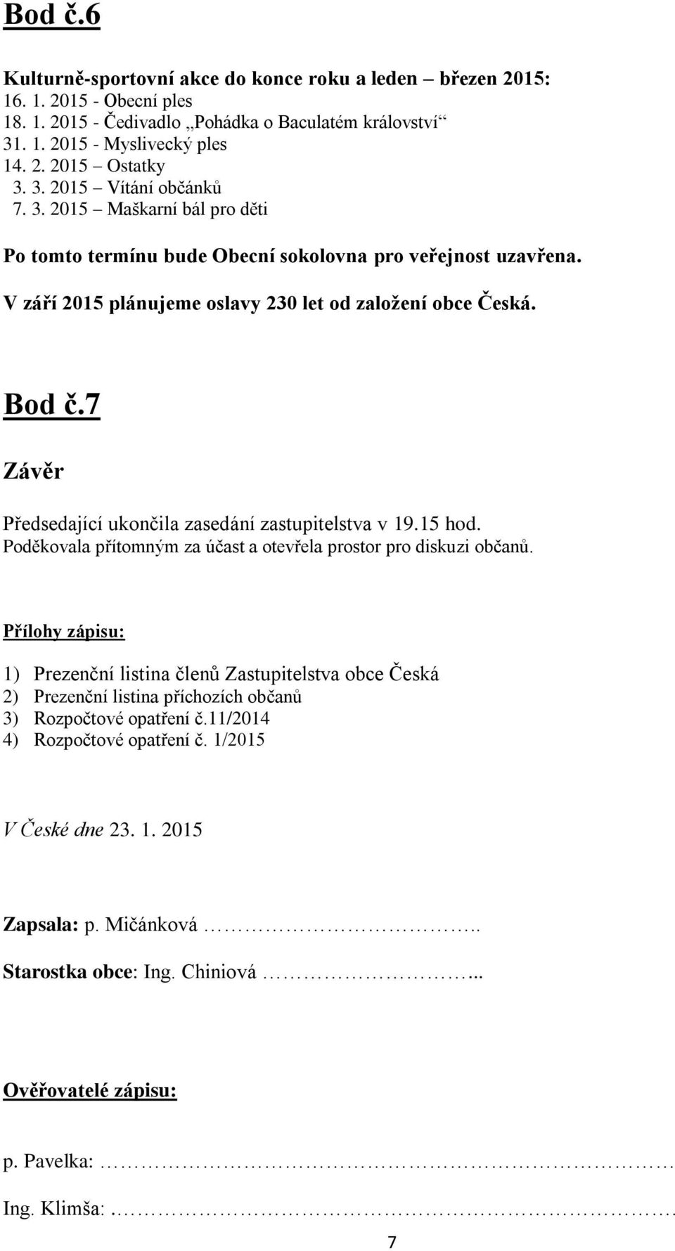 7 Závěr Předsedající ukončila zasedání zastupitelstva v 19.15 hod. Poděkovala přítomným za účast a otevřela prostor pro diskuzi občanů.