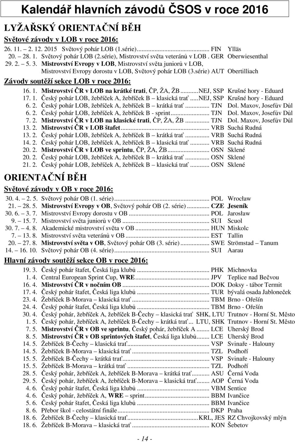 série) AUT Obertilliach Závody soutěží sekce LOB v roce 2016: 16. 1. Mistrovství ČR v LOB na krátké trati, ČP, ŽA, ŽB...NEJ, SSP Krušné hory - Eduard 17. 1. Český pohár LOB, žebříček A, žebříček B klasická trať.