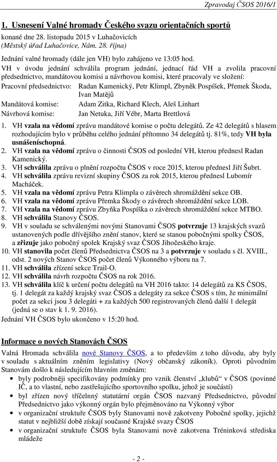 Kamenický, Petr Klimpl, Zbyněk Pospíšek, Přemek Škoda, Ivan Matějů Mandátová komise: Adam Zitka, Richard Klech, Aleš Linhart Návrhová komise: Jan Netuka, Jiří Vébr, Marta Brettlová 1.