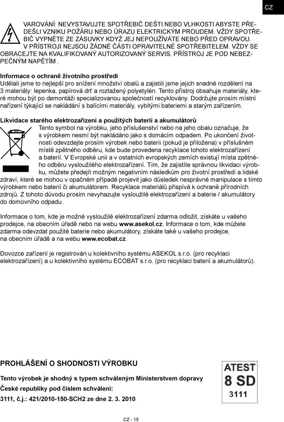 Informace o ochraně životního prostředí Udělali jsme to nejlepší pro snížení množství obalů a zajistili jsme jejich snadné rozdělení na 3 materiály: lepenka, papírová drť a roztažený polyetylén.