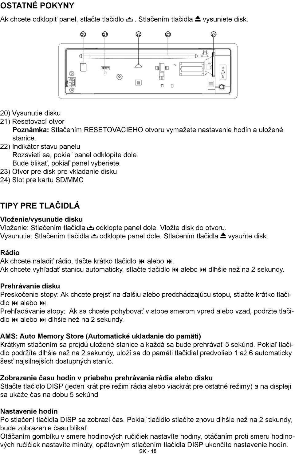 Bude blikať, pokiaľ panel vyberiete. 23) Otvor pre disk pre vkladanie disku 24) Slot pre kartu SD/MMC Tipy pre tlačidlá Vloženie/vysunutie disku Vloženie: Stlačením tlačidla odklopte panel dole.