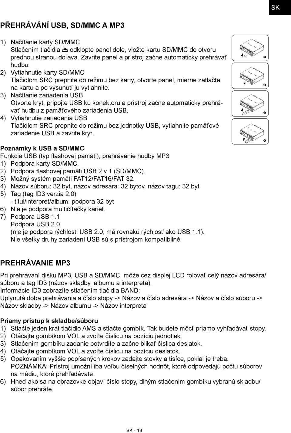 3) Načítanie zariadenia USB Otvorte kryt, pripojte USB ku konektoru a prístroj začne automaticky prehrávať hudbu z pamäťového zariadenia USB.