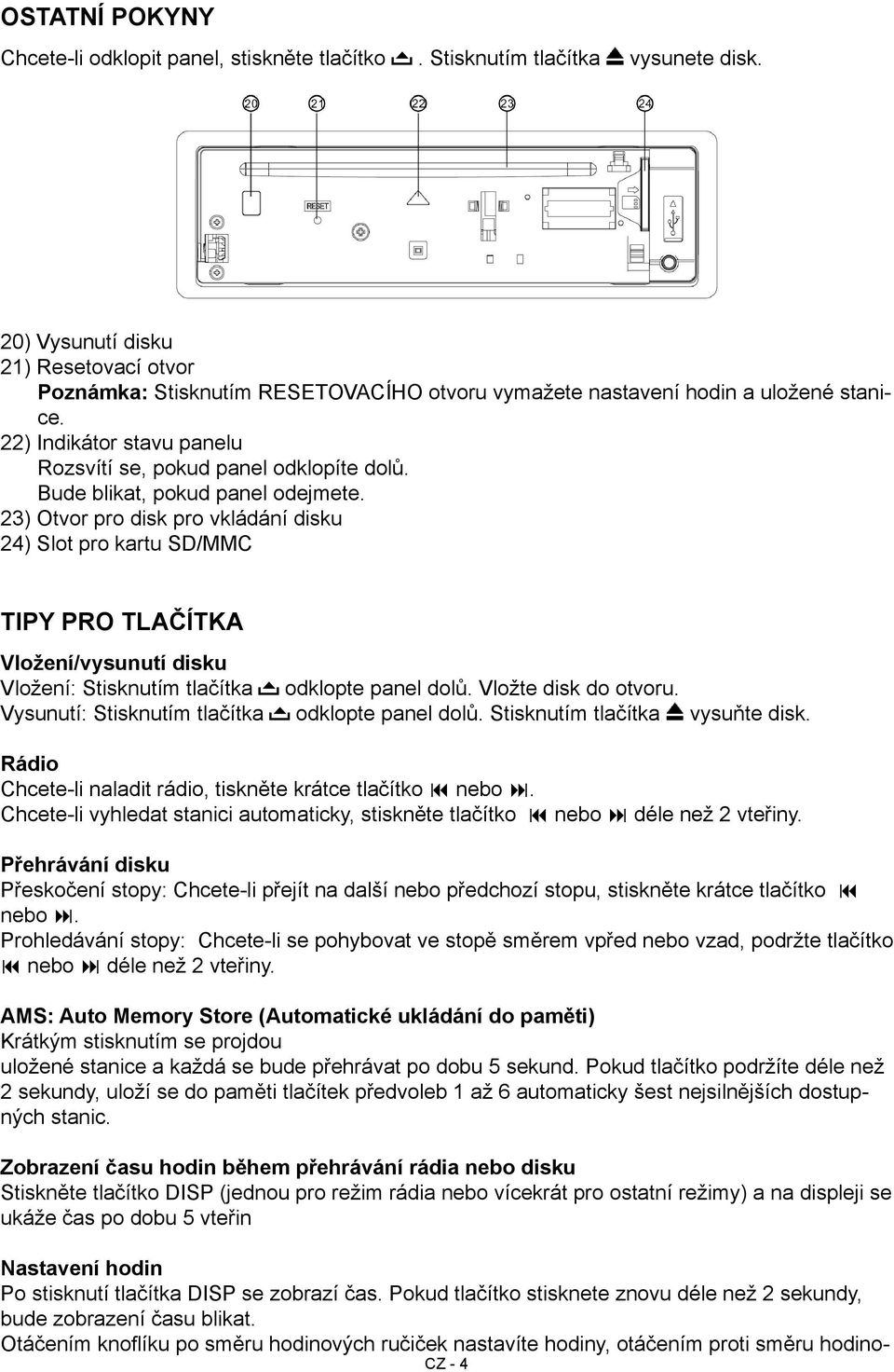 Bude blikat, pokud panel odejmete. 23) Otvor pro disk pro vkládání disku 24) Slot pro kartu SD/MMC Tipy pro tlačítka Vložení/vysunutí disku Vložení: Stisknutím tlačítka odklopte panel dolů.