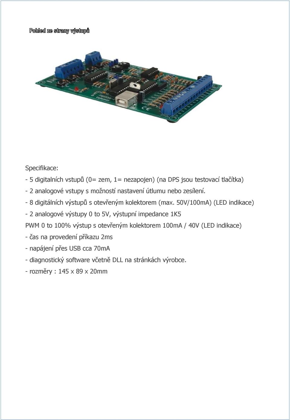 50V/100mA) (LED indikace) - 2 analogové výstupy 0 to 5V, výstupní impedance 1K5 PWM 0 to 100% výstup s otevřeným kolektorem