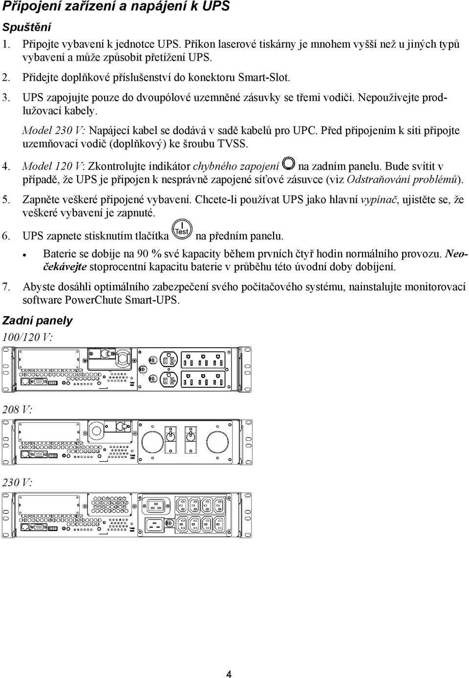 Model 230 V: Napájecí kabel se dodává v sadě kabelů pro UPC. Před připojením k síti připojte uzemňovací vodič (doplňkový) ke šroubu TVSS. 4.