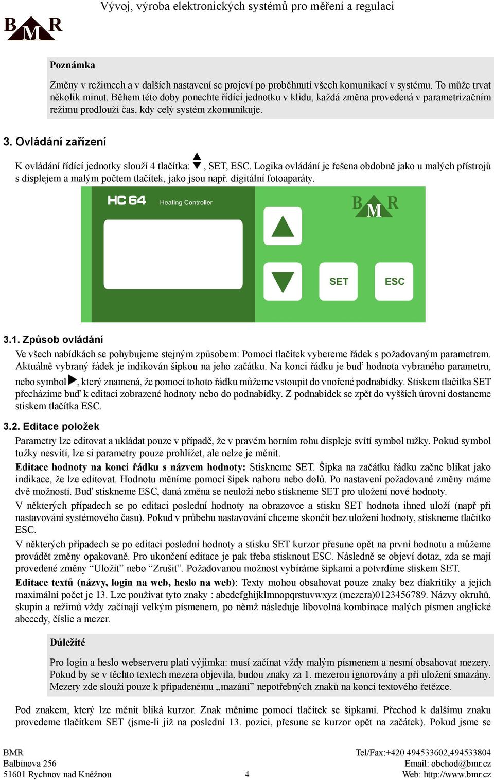 Ovládání zařízení K ovládání řídící jednotky slouží 4 tlačítka, SET, ESC. Logika ovládání je řešena obdobně jako u malých přístrojů s displejem a malým počtem tlačítek, jako jsou např.