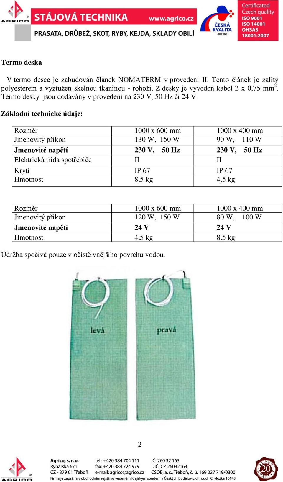 Základní technické údaje: Rozměr 1000 x 600 mm 1000 x 400 mm Jmenovitý příkon 130 W, 150 W 90 W, 110 W Jmenovité napětí 230 V, 50 Hz 230 V, 50 Hz Elektrická třída