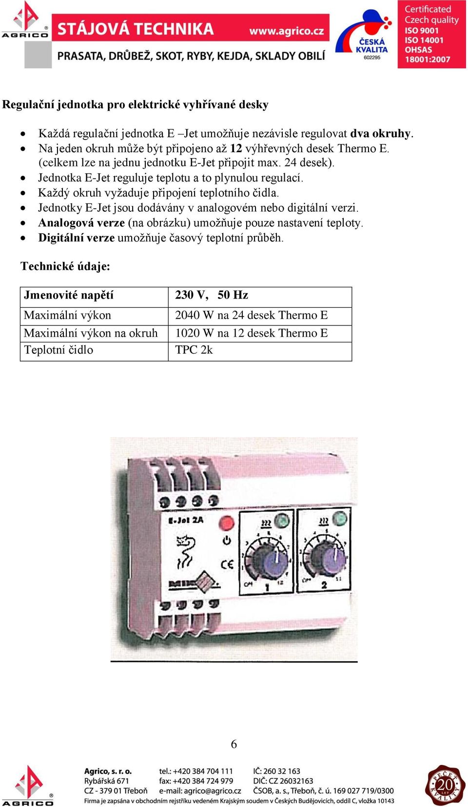 Jednotka E-Jet reguluje teplotu a to plynulou regulací. Každý okruh vyžaduje připojení teplotního čidla. Jednotky E-Jet jsou dodávány v analogovém nebo digitální verzi.