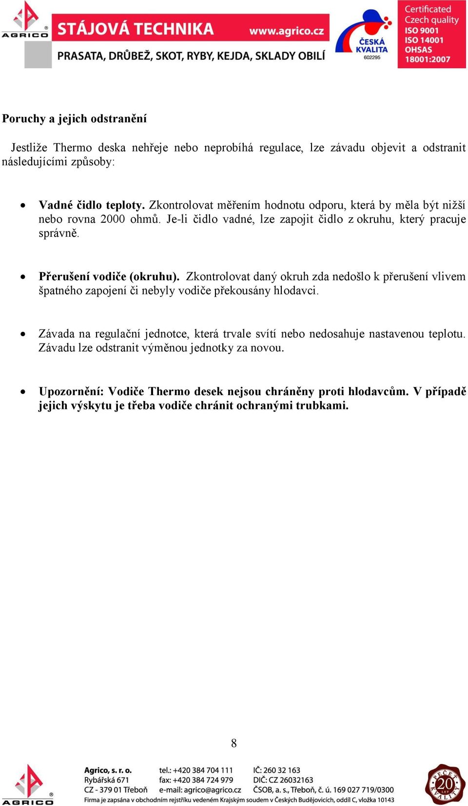 Zkontrolovat daný okruh zda nedošlo k přerušení vlivem špatného zapojení či nebyly vodiče překousány hlodavci.