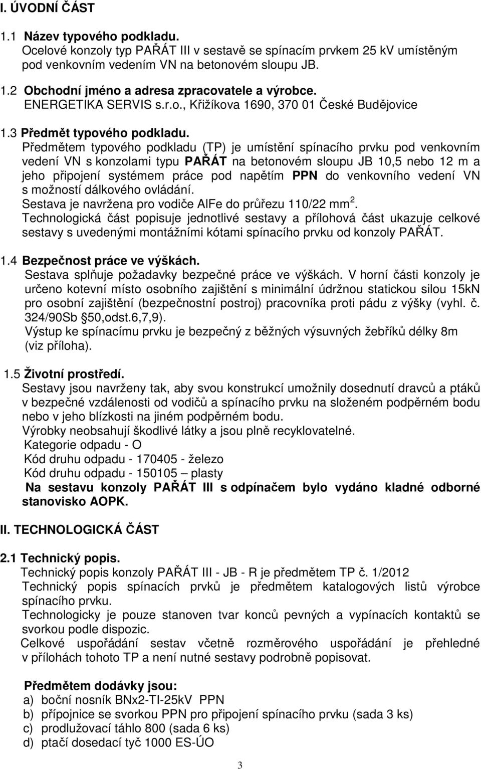 Předmětem typového podkladu (TP) je umístění spínacího prvku pod venkovním vedení VN s konzolami typu PAŘÁT na betonovém sloupu JB 10,5 nebo 12 m a jeho připojení systémem práce pod napětím PPN do