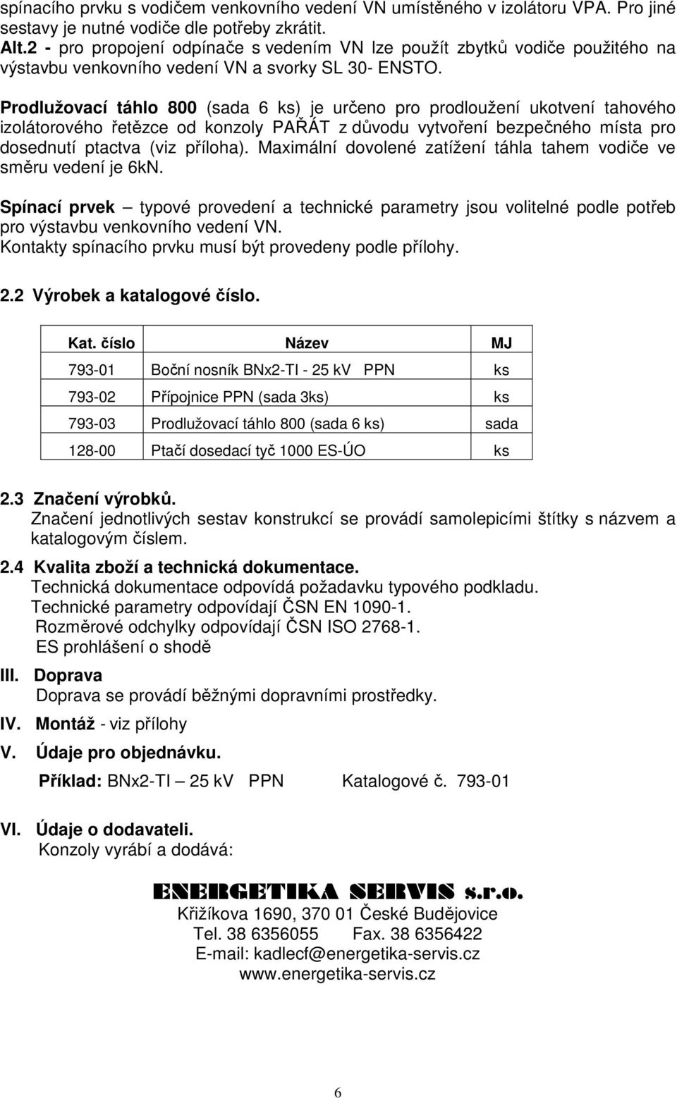 Prodlužovací táhlo 800 (sada 6 ks) je určeno pro prodloužení ukotvení tahového izolátorového řetězce od konzoly PAŘÁT z důvodu vytvoření bezpečného místa pro dosednutí ptactva (viz příloha).