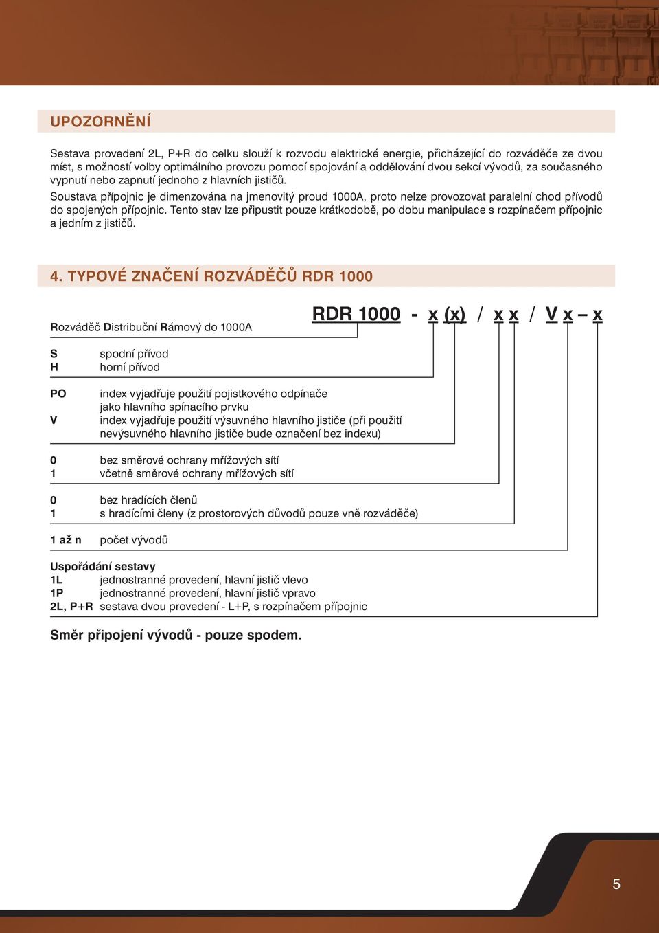 Soustava přípojnic je dimenzována na jmenovitý proud 1000, proto nelze provozovat paralelní chod přívodů do spojených přípojnic.