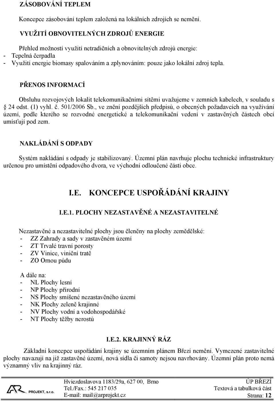 zdroj tepla. PŘENOS INFORMACÍ Obsluhu rozvojových lokalit telekomunikačními sítěmi uvažujeme v zemních kabelech, v souladu s 24 odst. (1) vyhl. č. 501/2006 Sb.