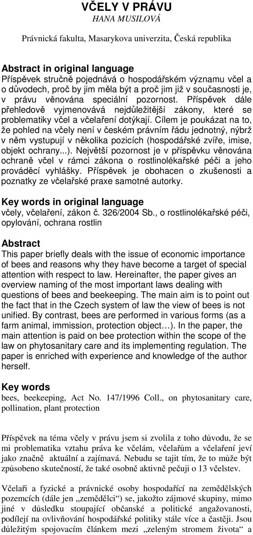 Cílem je poukázat na to, že pohled na včely není v českém právním řádu jednotný, nýbrž v něm vystupují v několika pozicích (hospodářské zvíře, imise, objekt ochrany...).