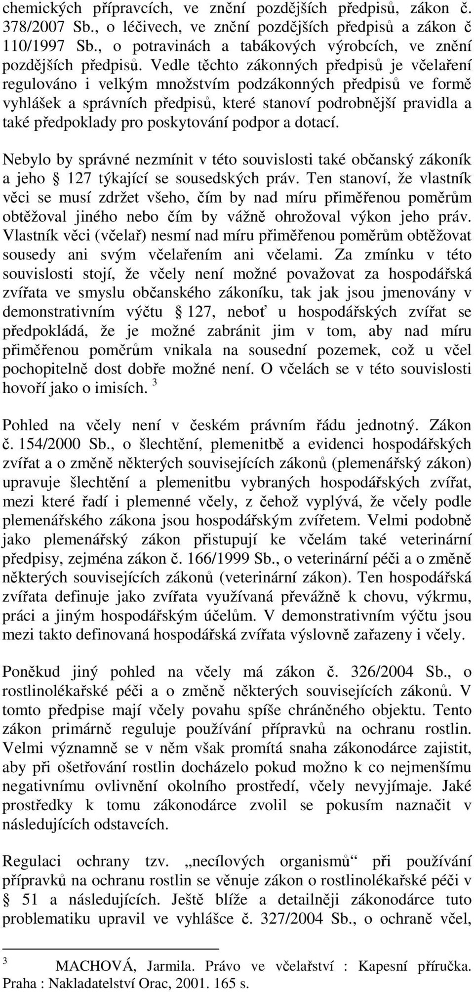 Vedle těchto zákonných předpisů je včelaření regulováno i velkým množstvím podzákonných předpisů ve formě vyhlášek a správních předpisů, které stanoví podrobnější pravidla a také předpoklady pro