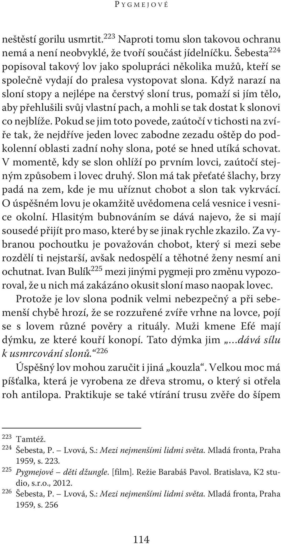 Když narazí na sloní stopy a nejlépe na čerstvý sloní trus, pomaží si jím tělo, aby přehlušili svůj vlastní pach, a mohli se tak dostat k slonovi co nejblíže.