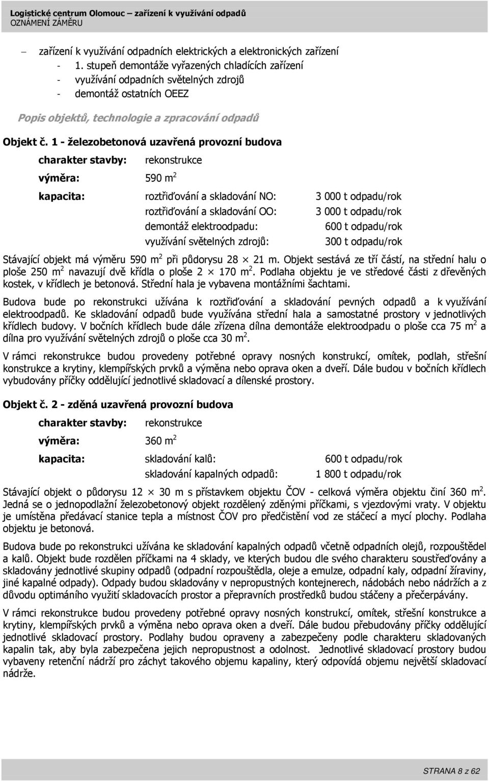 1 - železobetonová uzavřená provozní budova charakter stavby: rekonstrukce výměra: 590 m 2 kapacita: roztřiďování a skladování NO: 3 000 t odpadu/rok roztřiďování a skladování OO: 3 000 t odpadu/rok