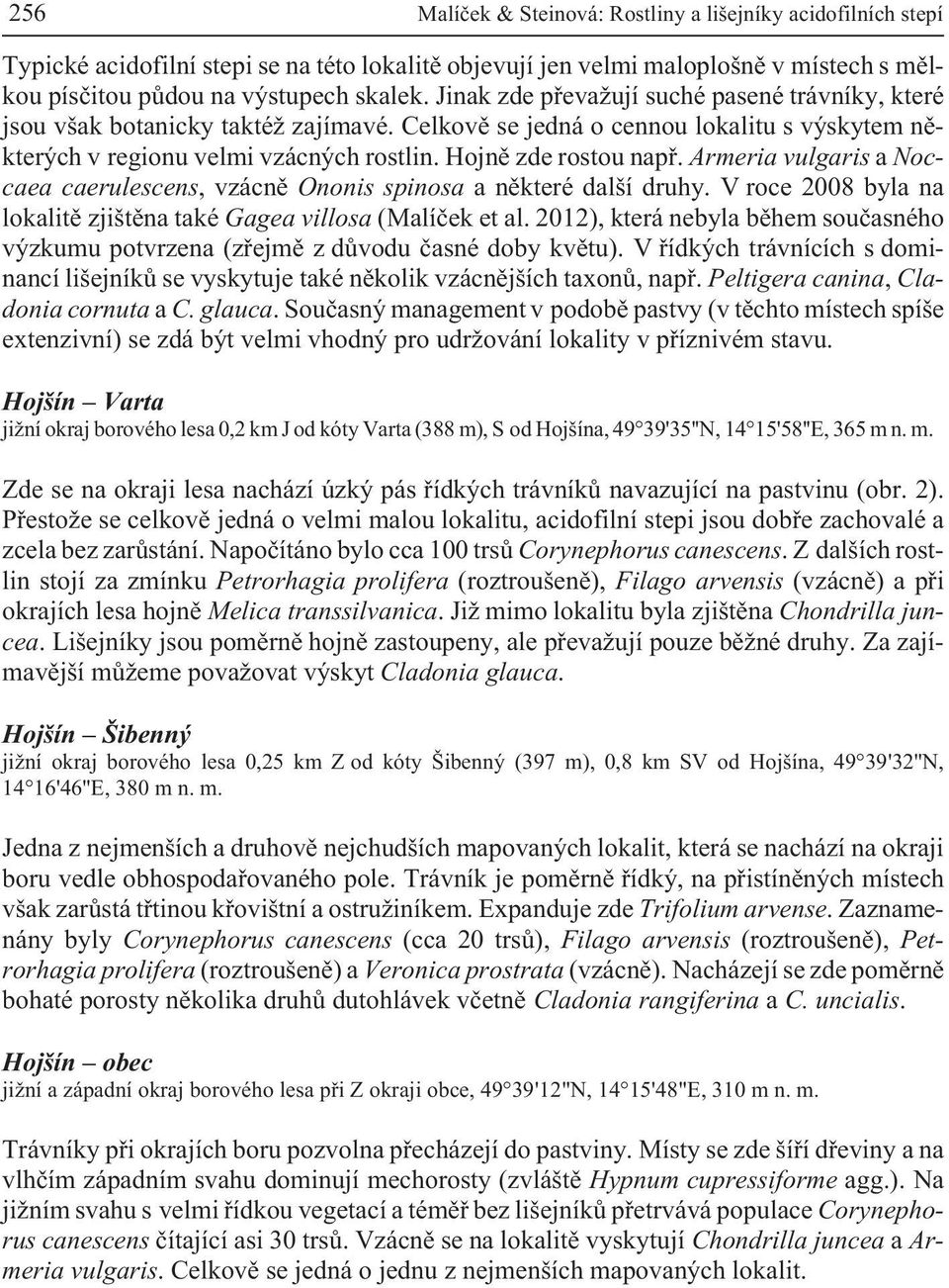 Armeria vulgaris a Noccaea caerulescens, vzácnì Ononis spinosa a nìkteré další druhy. V roce 2008 byla na lokalitì zjištìna také Gagea villosa (Malíèek et al.