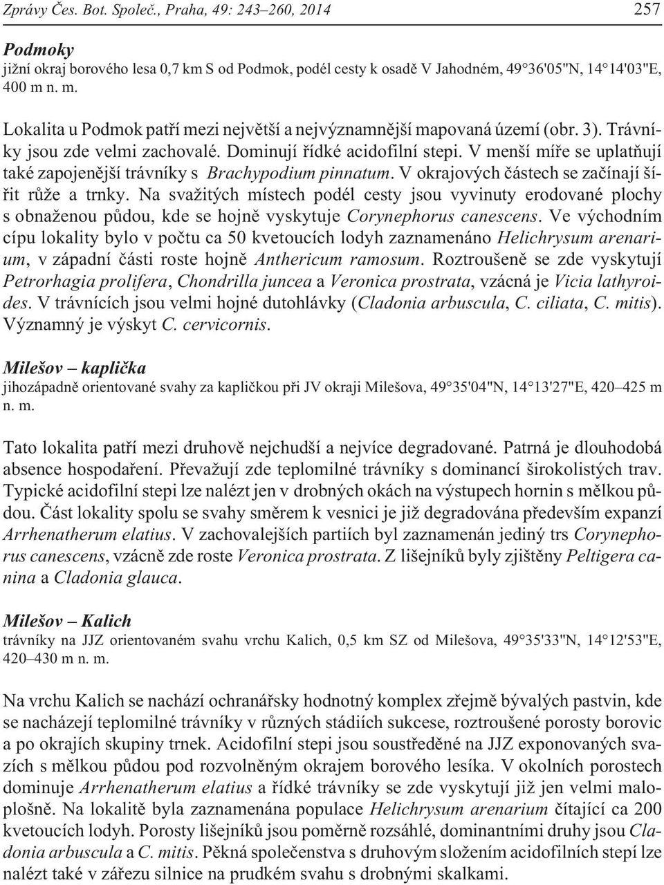 V okrajových èástech se zaèínají šíøit rù e a trnky. Na sva itých místech podél cesty jsou vyvinuty erodované plochy s obna enou pùdou, kde se hojnì vyskytuje Corynephorus canescens.