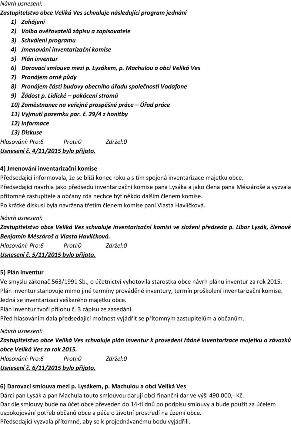 Lidické pokácení stromů 10) Zaměstnanec na veřejně prospěšné práce Úřad práce 11) Vyjmutí pozemku par. č. 29/4 z honitby 12) Informace 13) Diskuse Usnesení č. 4/11/2015 bylo přijato.