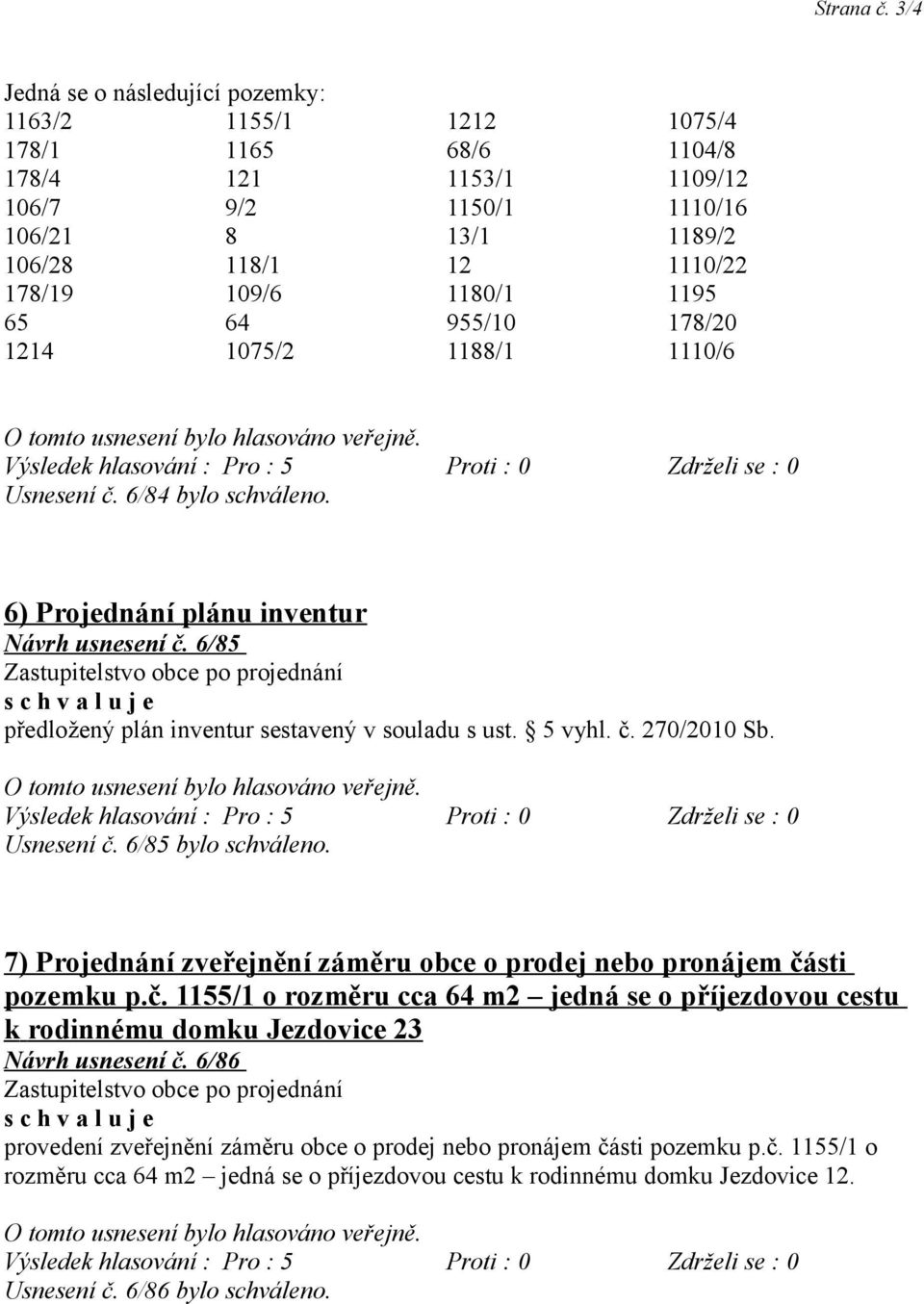 1195 65 64 955/10 178/20 1214 1075/2 1188/1 1110/6 Usnesení č. 6/84 bylo schváleno. 6) Projednání plánu inventur Návrh usnesení č. 6/85 předložený plán inventur sestavený v souladu s ust. 5 vyhl. č. 270/2010 Sb.