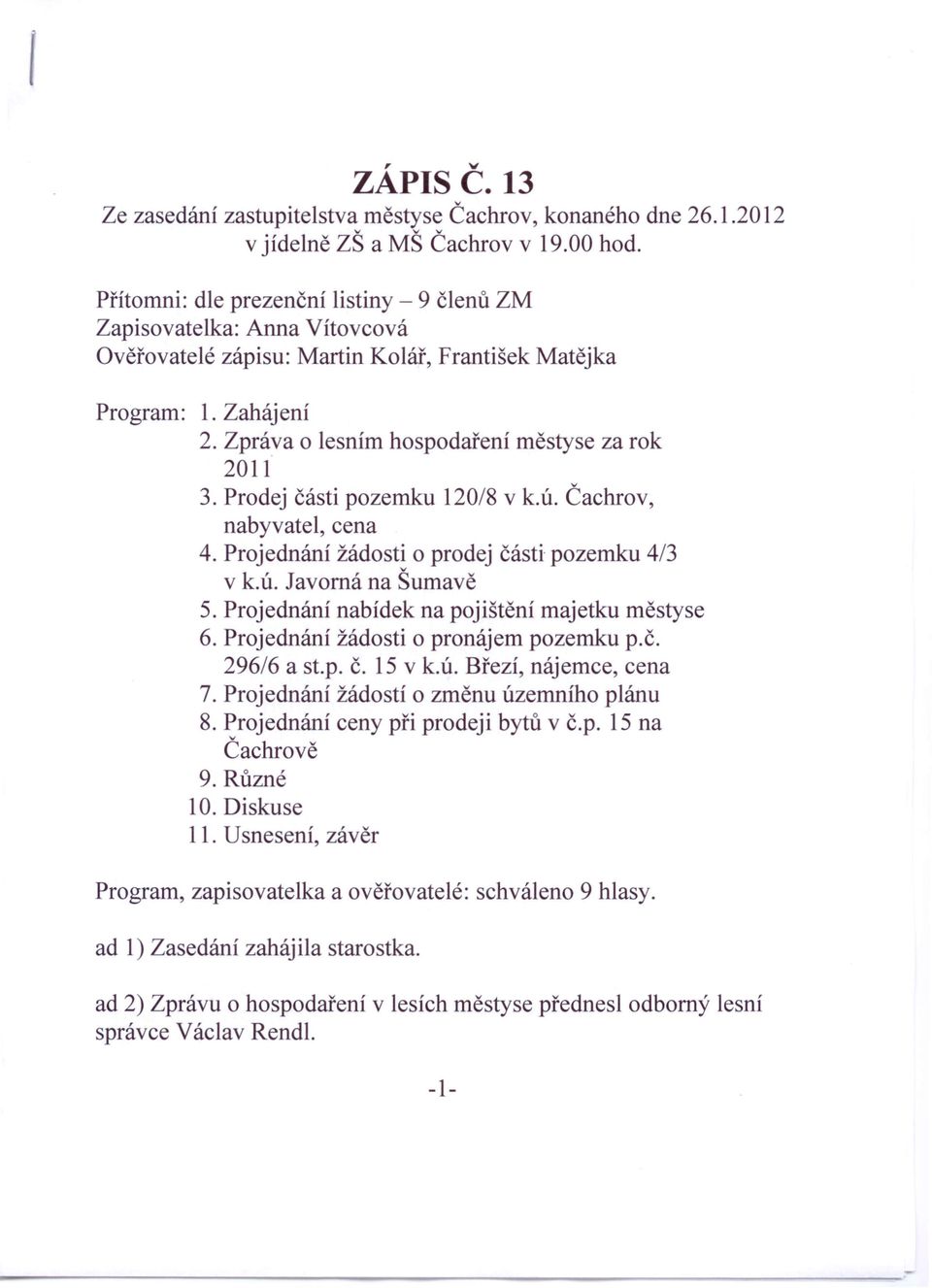 Zpráva o lesním hospodaření městyse za rok 2011 3. Prodej části pozemku 120/8 v k.ú. Čachrov, nabyvatel, cena 4. Projednání žádosti o prodej části pozemku 4/3 v k.ú. Javorná na Šumavě 5.