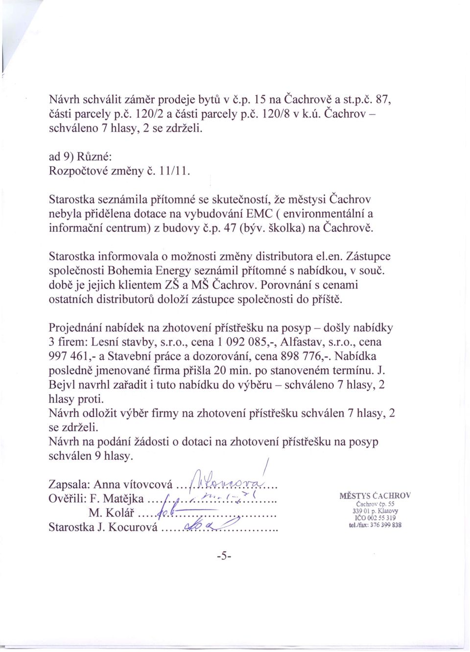 školka) na Čachrově. Starostka informovala o možnosti změny distributora el.en. Zástupce společnosti Bohemia Energy seznámil přítomné s nabídkou, v souč. době je jejich klientem ZŠ a MŠ Čachrov.