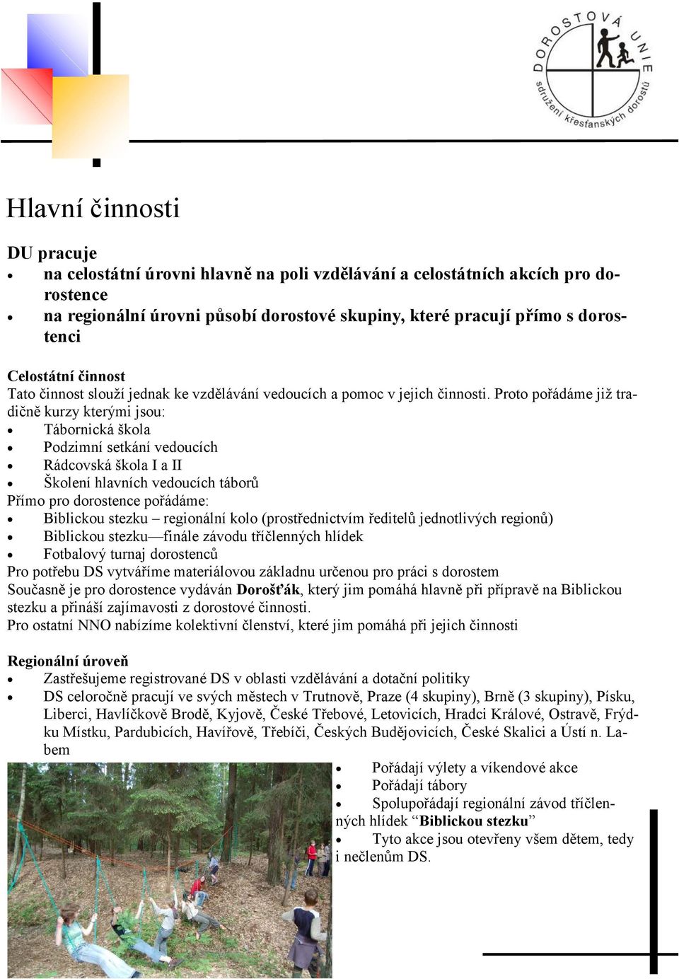 Proto pořádáme již tradičně kurzy kterými jsou: Tábornická škola Podzimní setkání vedoucích Rádcovská škola I a II Školení hlavních vedoucích táborů Přímo pro dorostence pořádáme: Biblickou stezku