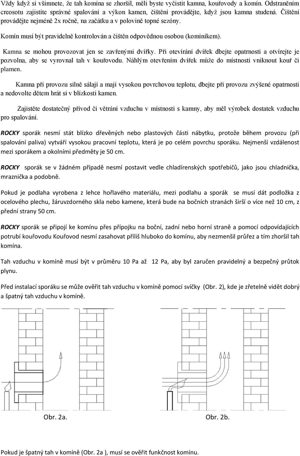 Komín musí být pravidelně kontrolován a čištěn odpovědnou osobou (kominíkem). Kamna se mohou provozovat jen se zavřenými dvířky.
