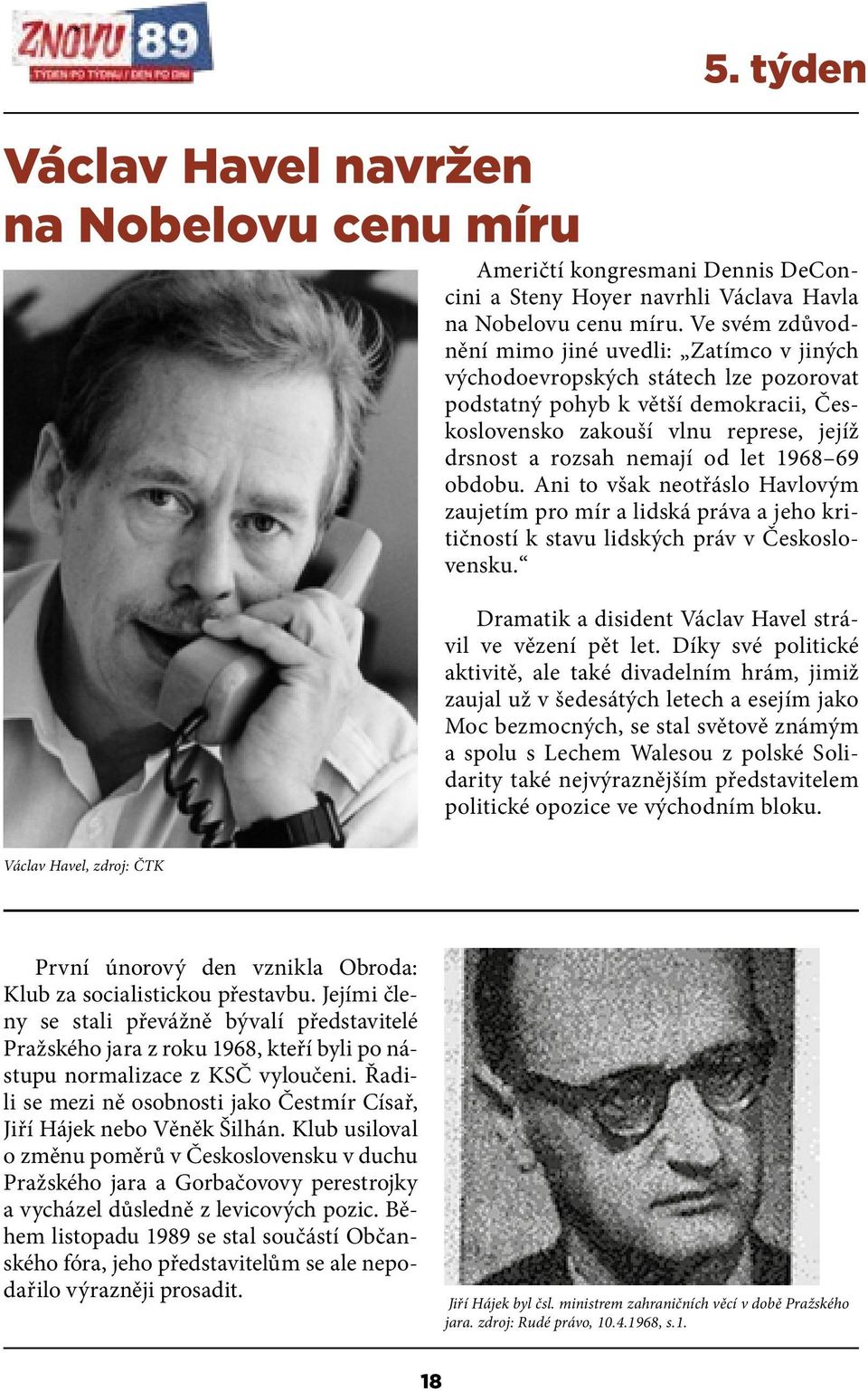 let 1968 69 obdobu. Ani to však neotřáslo Havlovým zaujetím pro mír a lidská práva a jeho kritičností k stavu lidských práv v Československu.