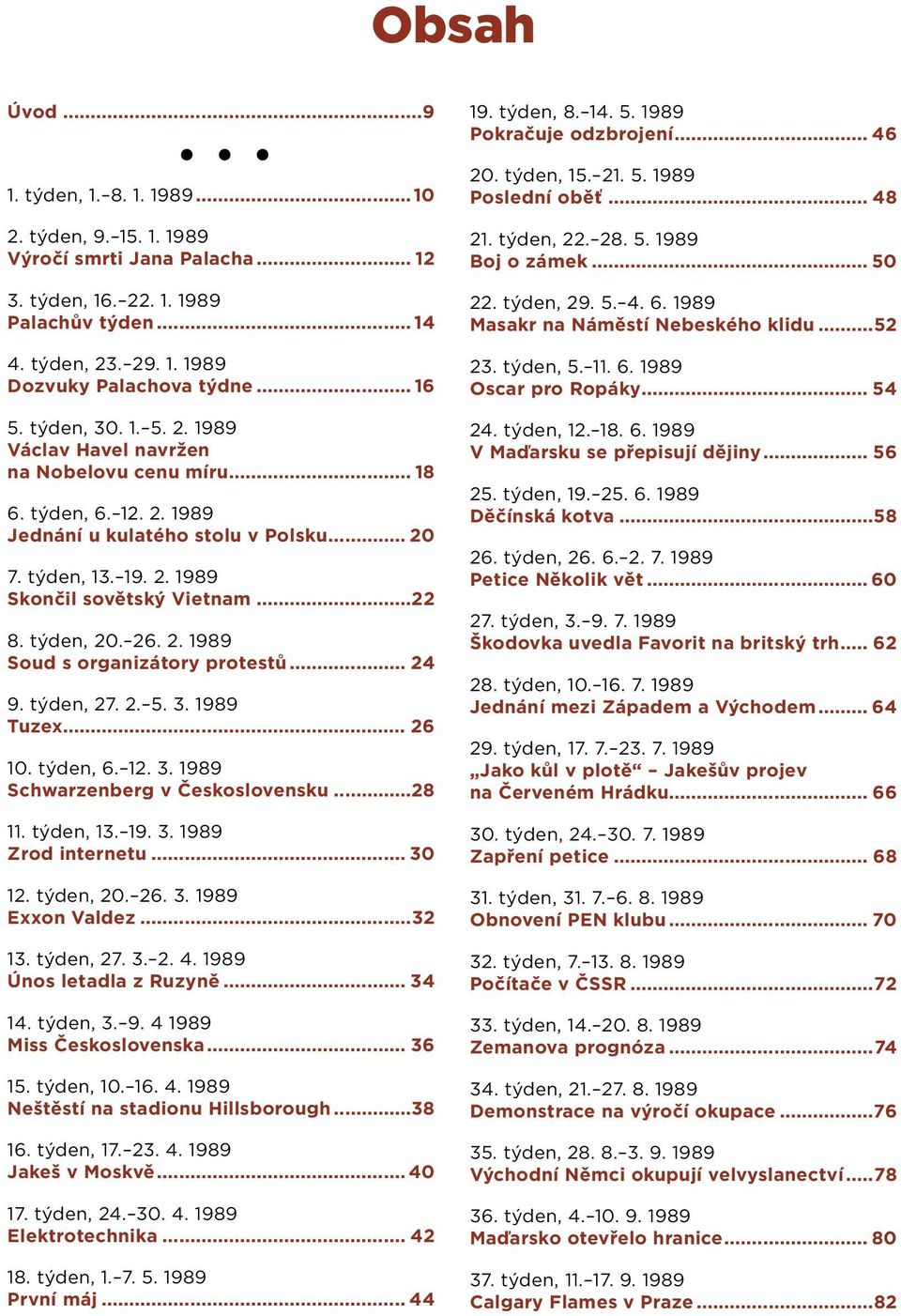 ..22 8. týden, 20. 26. 2. 1989 Soud s organizátory protestů... 24 9. týden, 27. 2. 5. 3. 1989 Tuzex... 26 10. týden, 6. 12. 3. 1989 Schwarzenberg v Československu...28 11. týden, 13. 19. 3. 1989 Zrod internetu.