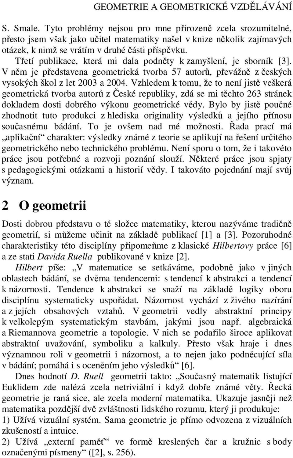 Třetí publikace, která mi dala podněty k zamyšlení, je sborník [3]. V něm je představena geometrická tvorba 57 autorů, převážně z českých vysokých škol z let 2003 a 2004.